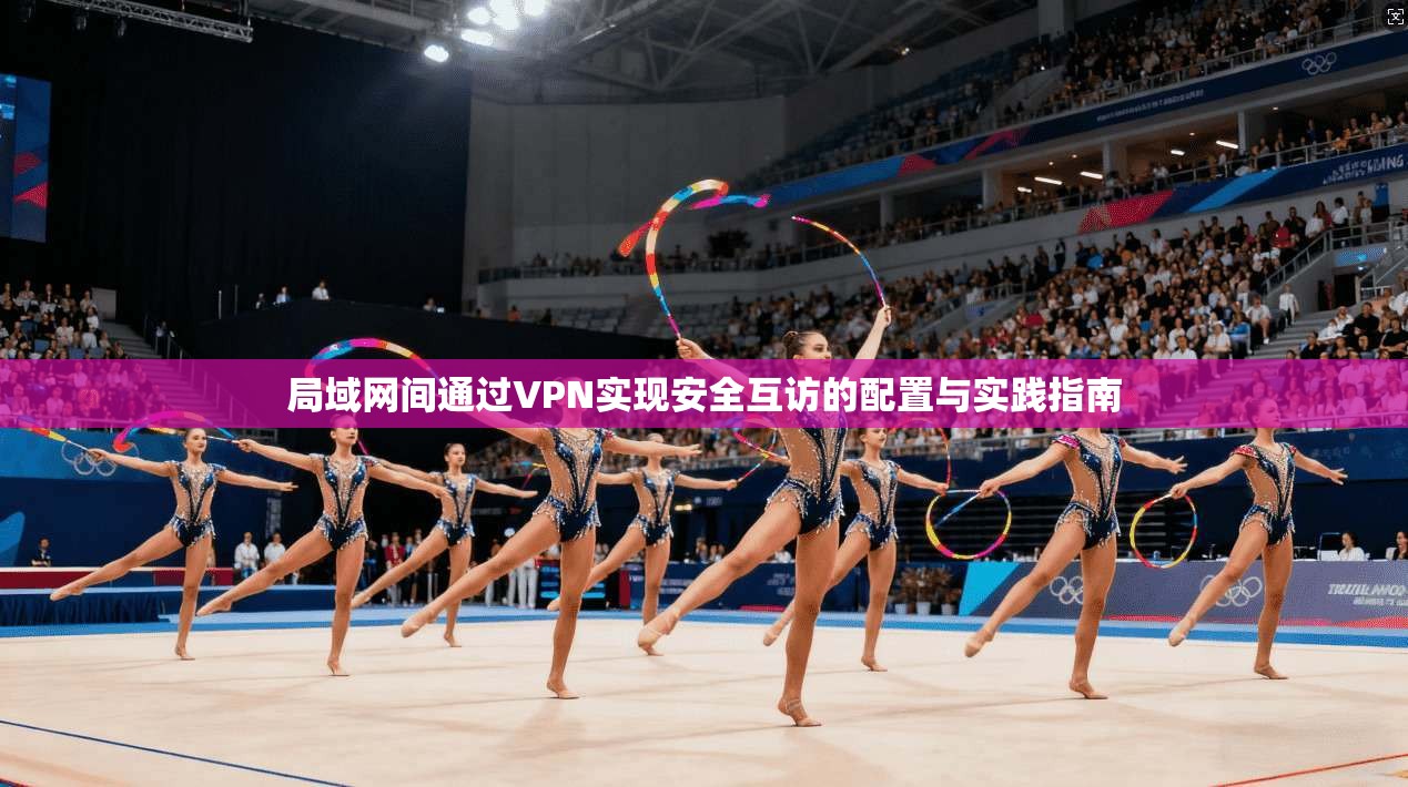 局域网间通过VPN实现安全互访的配置与实践指南