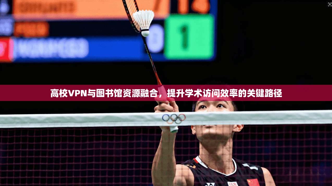 高校VPN与图书馆资源融合，提升学术访问效率的关键路径
