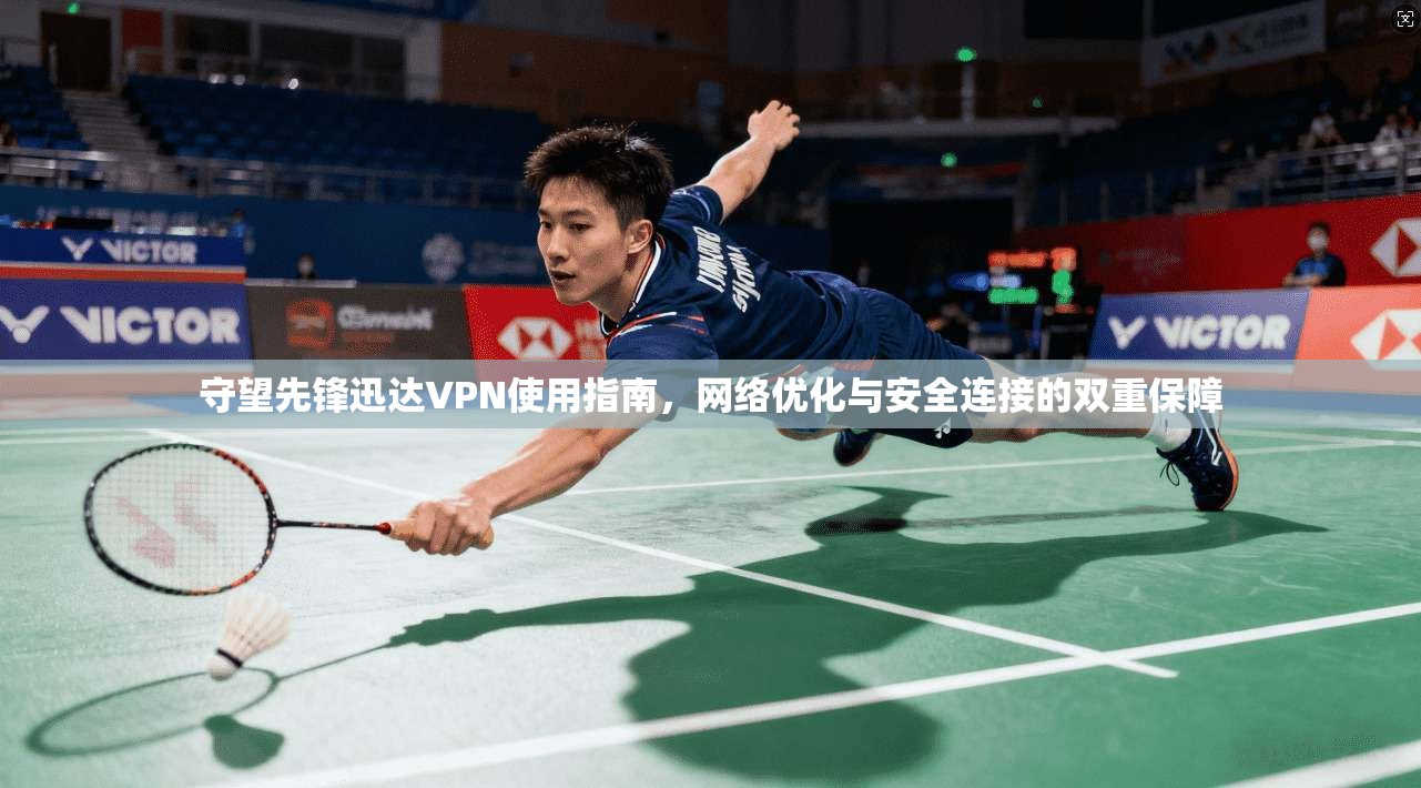 守望先锋迅达VPN使用指南，网络优化与安全连接的双重保障