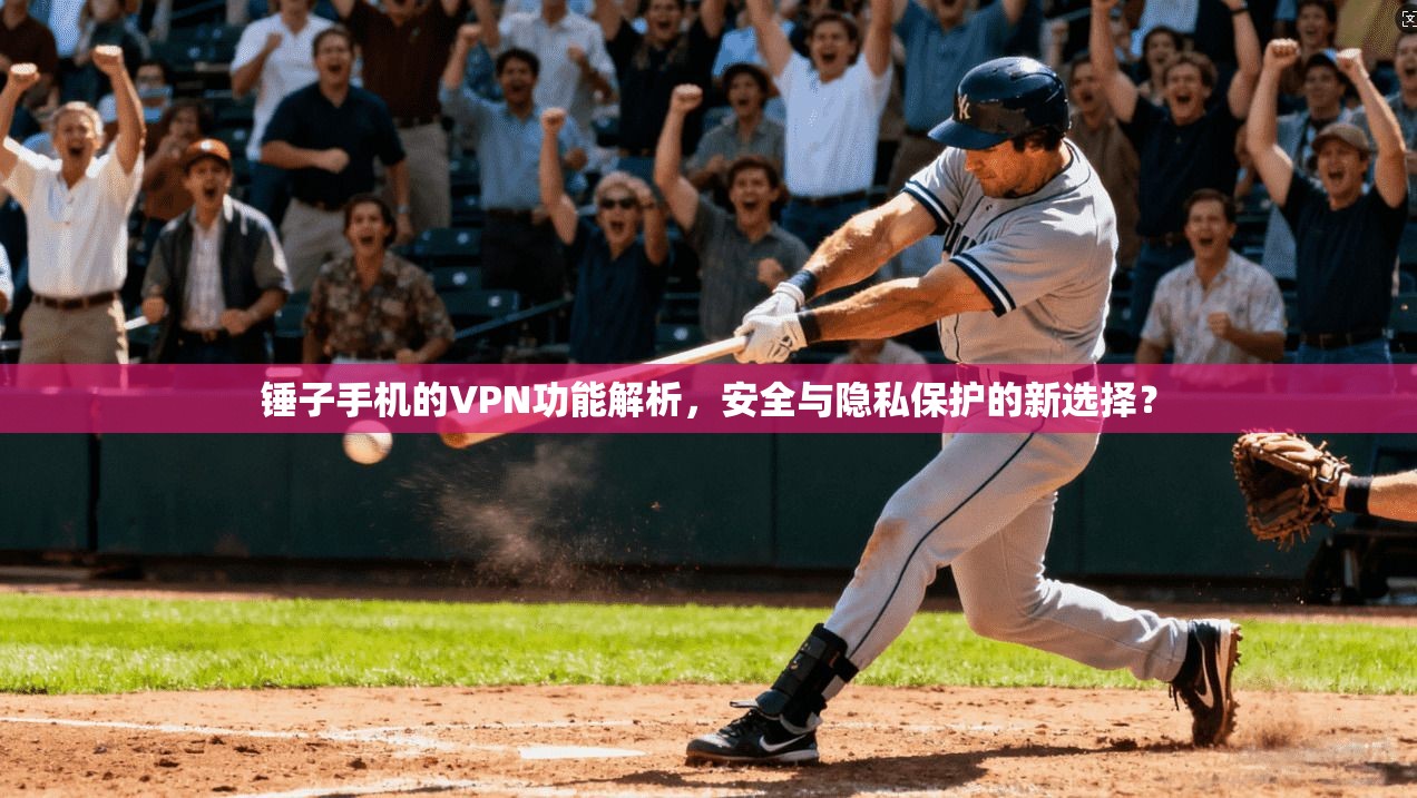 锤子手机的VPN功能解析，安全与隐私保护的新选择？