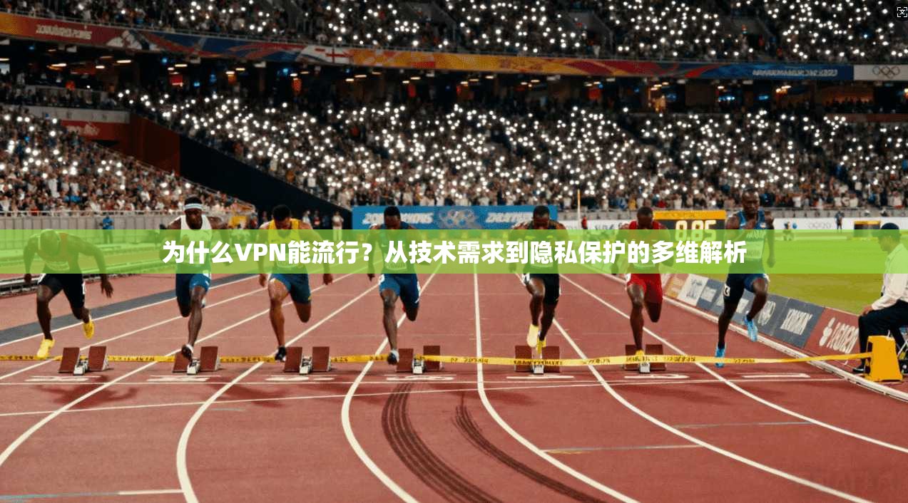 为什么VPN能流行？从技术需求到隐私保护的多维解析