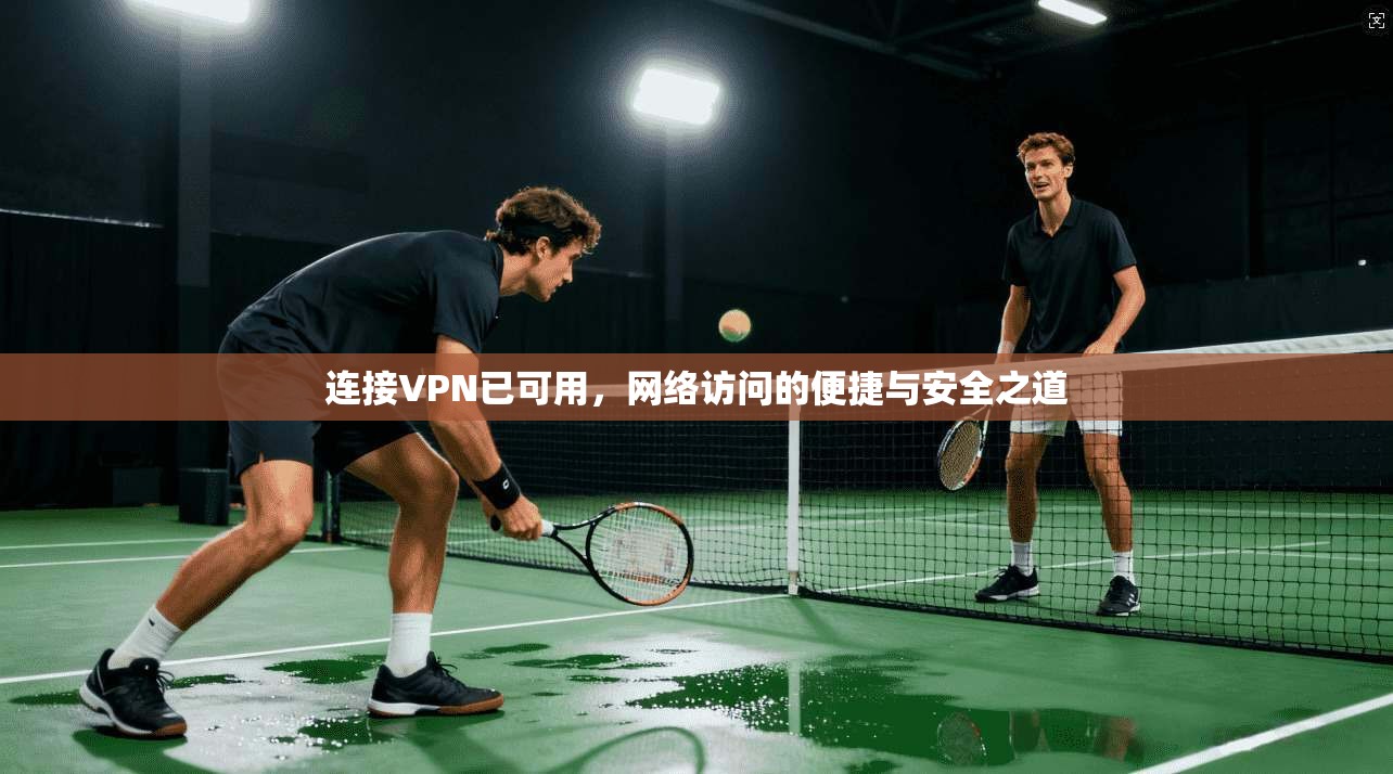 连接VPN已可用，网络访问的便捷与安全之道