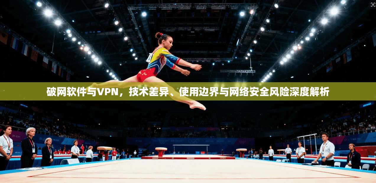 破网软件与VPN，技术差异、使用边界与网络安全风险深度解析