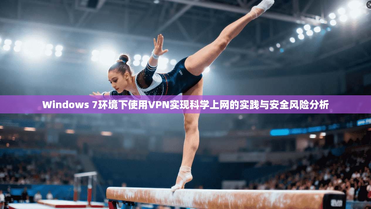 Windows 7环境下使用VPN实现科学上网的实践与安全风险分析