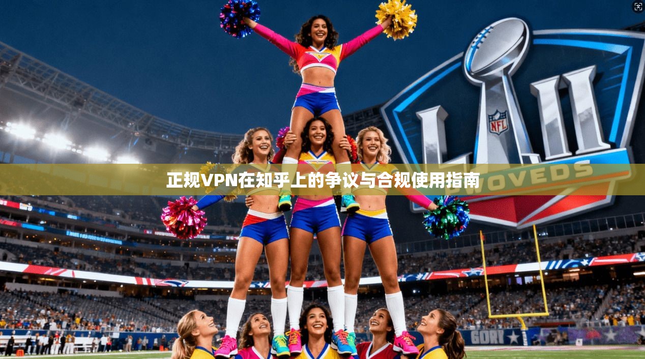 正规VPN在知乎上的争议与合规使用指南