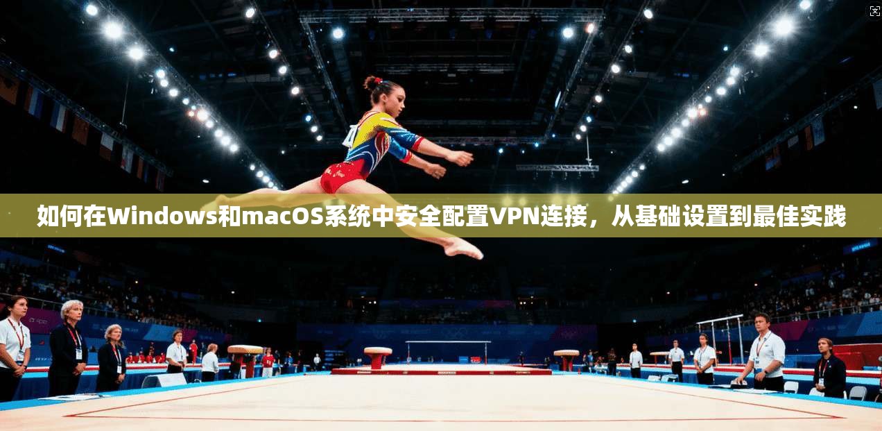 如何在Windows和macOS系统中安全配置VPN连接，从基础设置到最佳实践