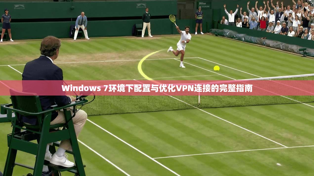 Windows 7环境下配置与优化VPN连接的完整指南