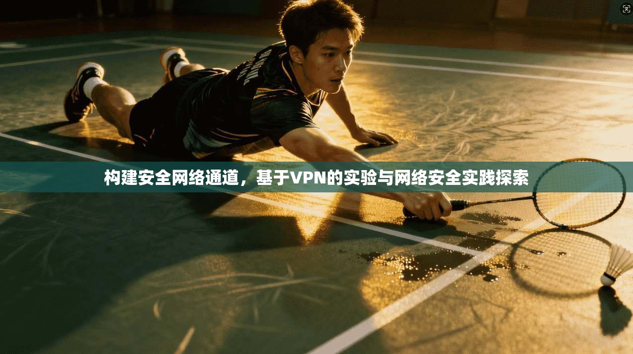 构建安全网络通道，基于VPN的实验与网络安全实践探索