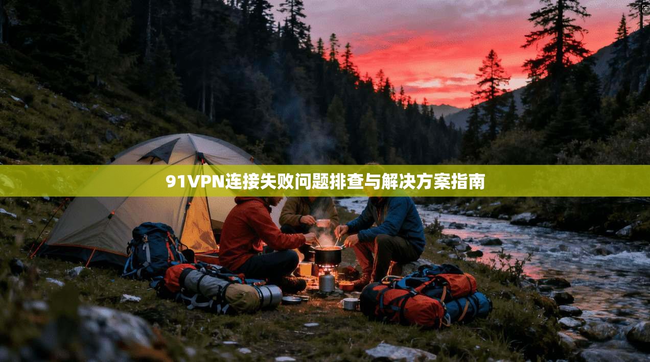 91VPN连接失败问题排查与解决方案指南