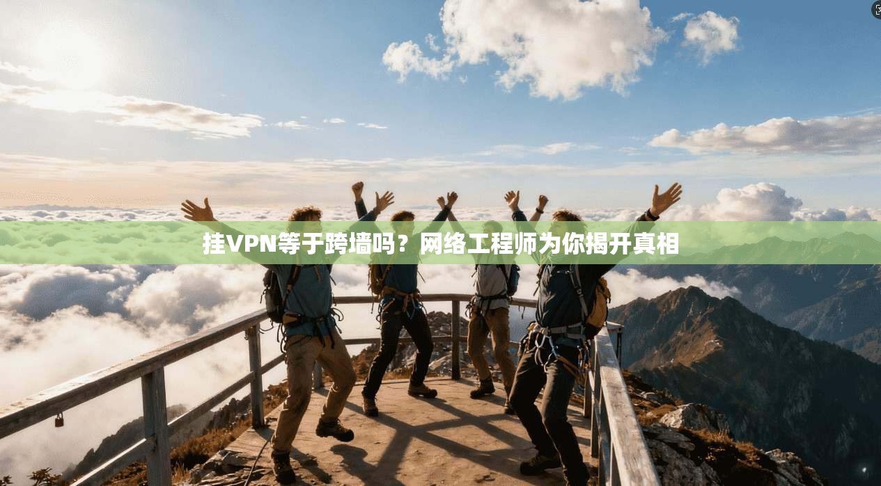 挂VPN等于跨墙吗？网络工程师为你揭开真相