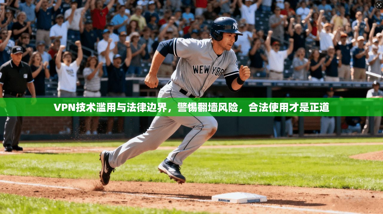 VPN技术滥用与法律边界，警惕翻墙风险，合法使用才是正道