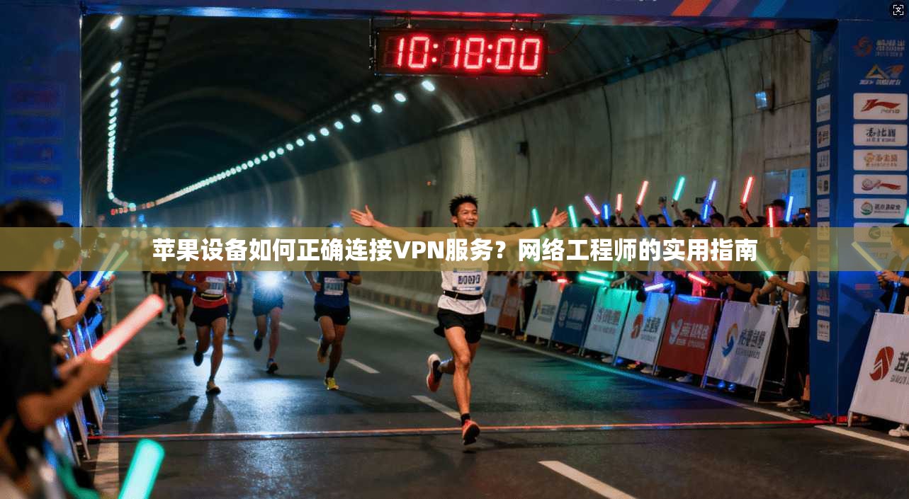 苹果设备如何正确连接VPN服务？网络工程师的实用指南