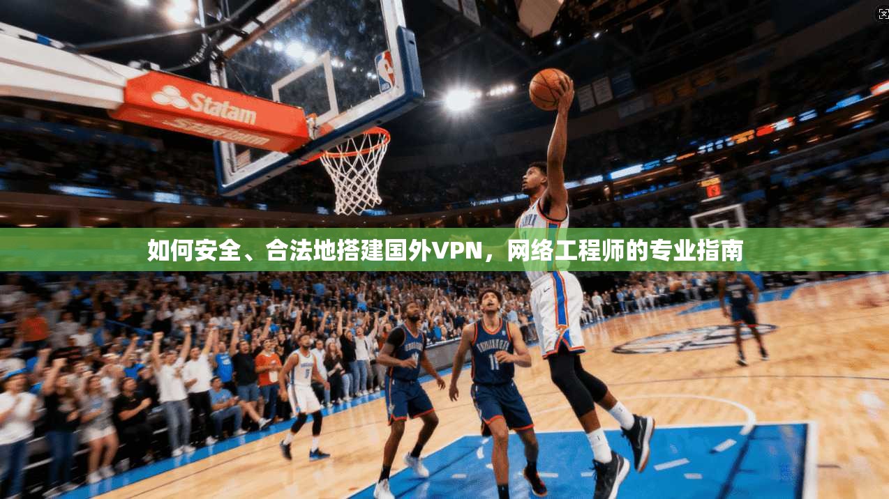 如何安全、合法地搭建国外VPN，网络工程师的专业指南