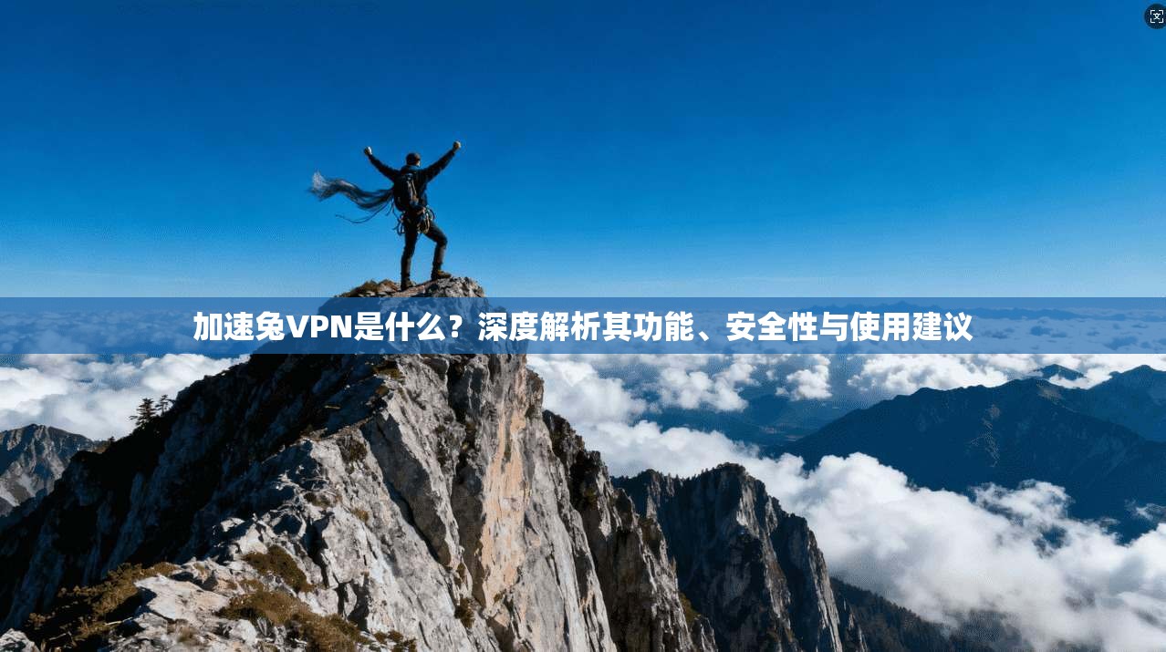 加速兔VPN是什么？深度解析其功能、安全性与使用建议