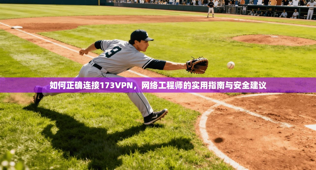 如何正确连接173VPN，网络工程师的实用指南与安全建议