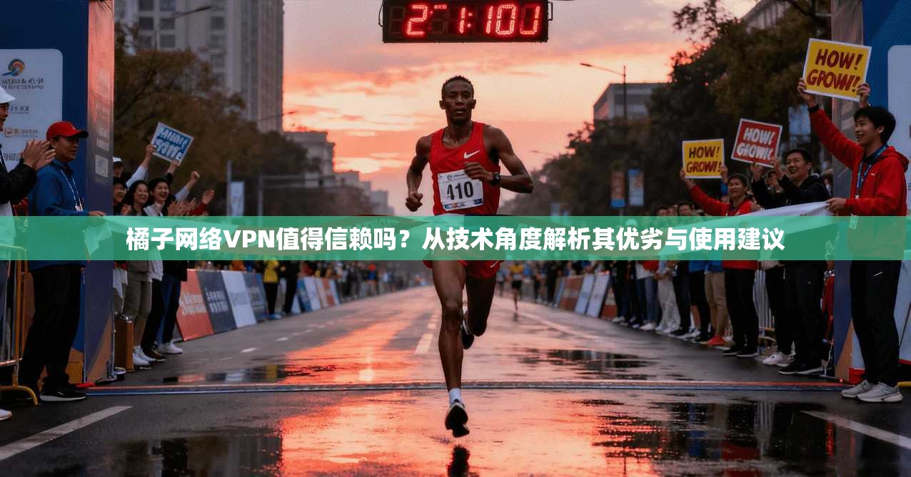 橘子网络VPN值得信赖吗？从技术角度解析其优劣与使用建议