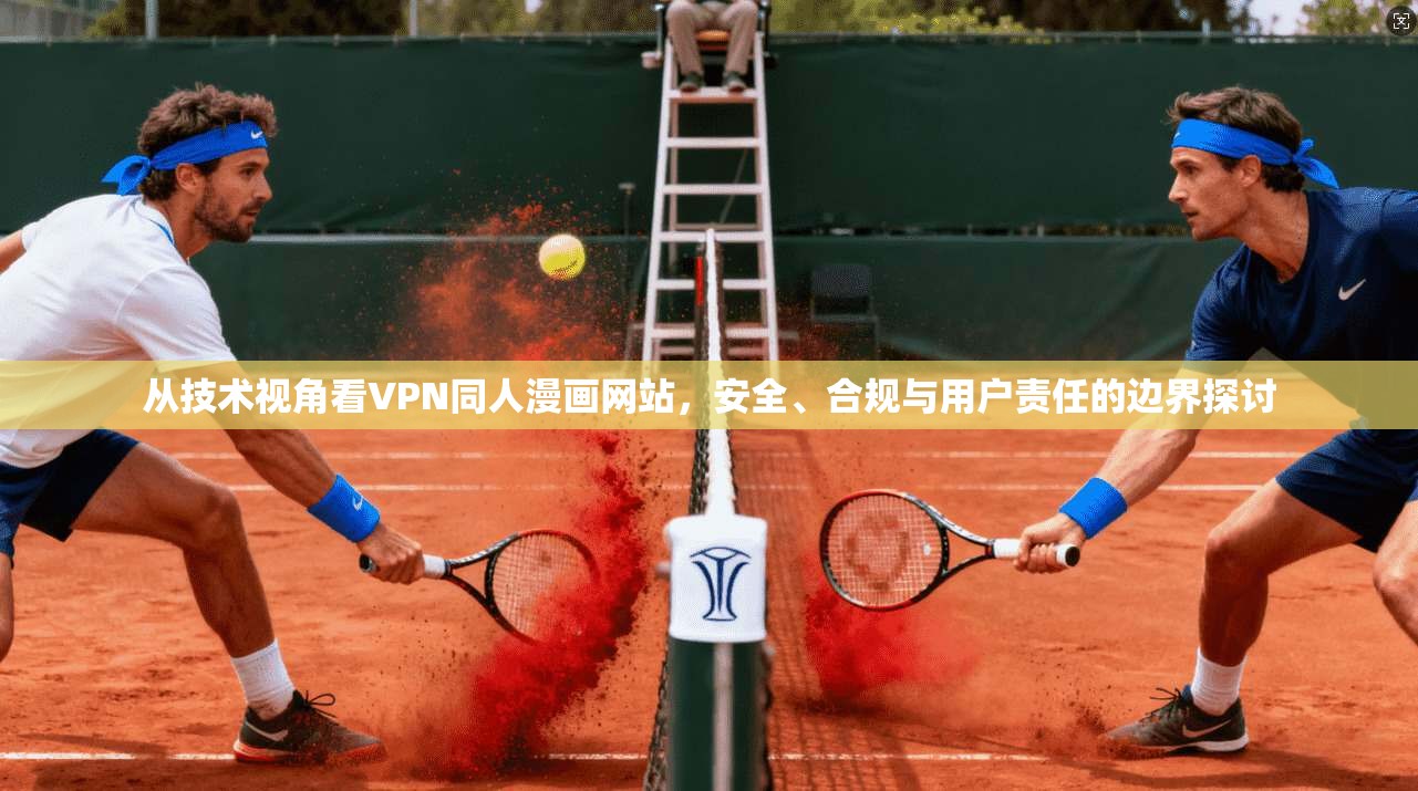 从技术视角看VPN同人漫画网站，安全、合规与用户责任的边界探讨