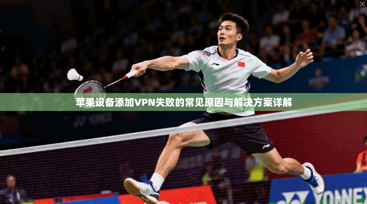 苹果设备添加VPN失败的常见原因与解决方案详解