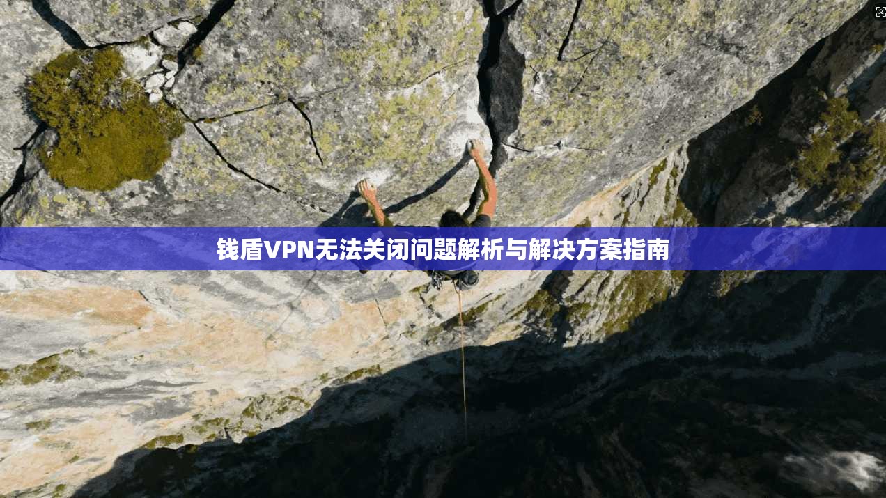 钱盾VPN无法关闭问题解析与解决方案指南