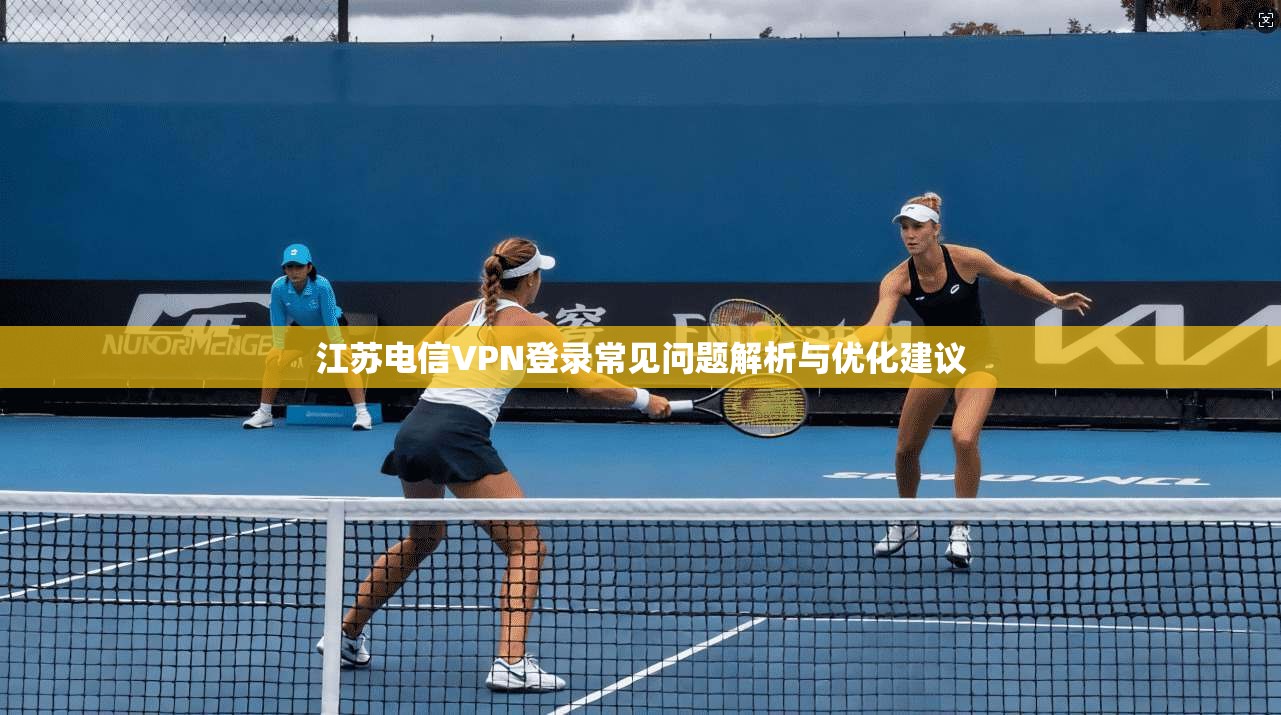 江苏电信VPN登录常见问题解析与优化建议
