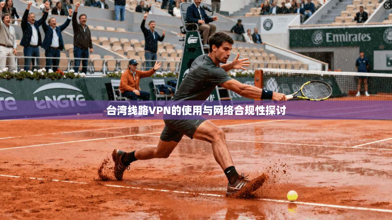 台湾线路VPN的使用与网络合规性探讨