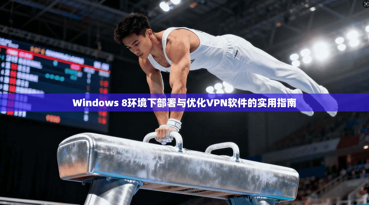 Windows 8环境下部署与优化VPN软件的实用指南