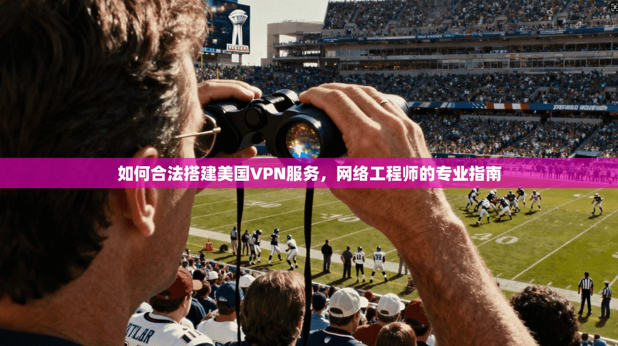 如何合法搭建美国VPN服务，网络工程师的专业指南