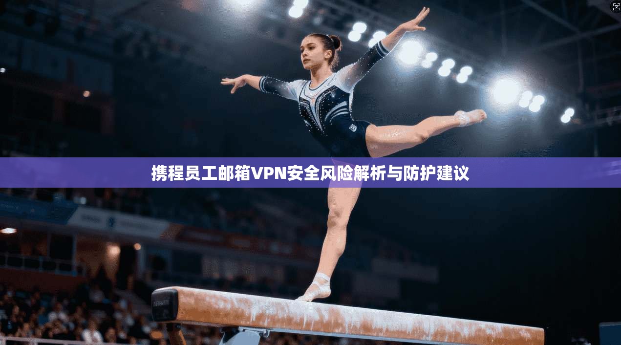 携程员工邮箱VPN安全风险解析与防护建议