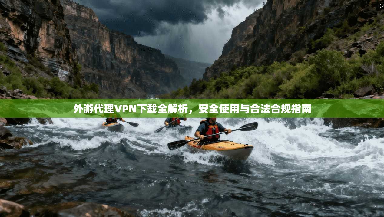 外游代理VPN下载全解析，安全使用与合法合规指南