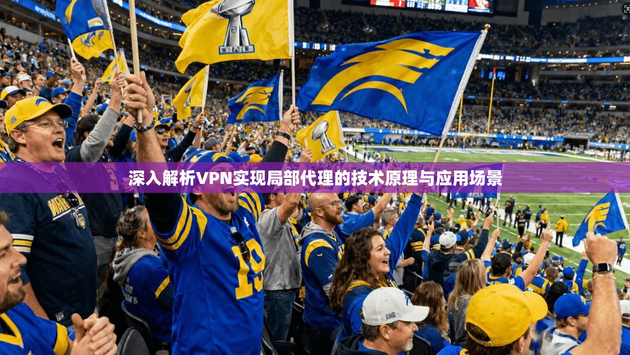 深入解析VPN实现局部代理的技术原理与应用场景