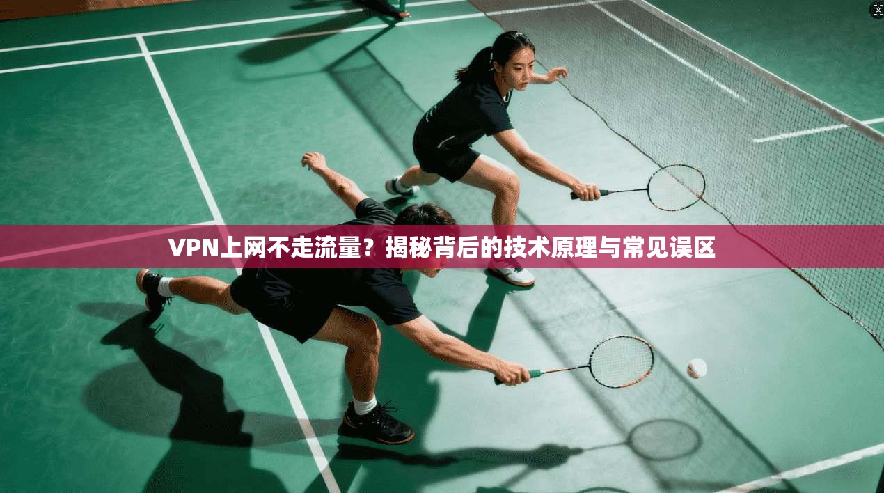 VPN上网不走流量？揭秘背后的技术原理与常见误区