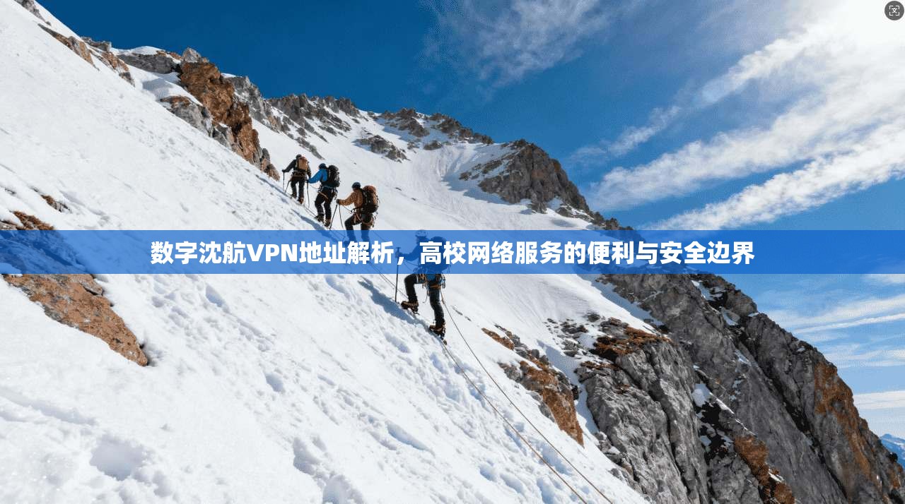 数字沈航VPN地址解析，高校网络服务的便利与安全边界