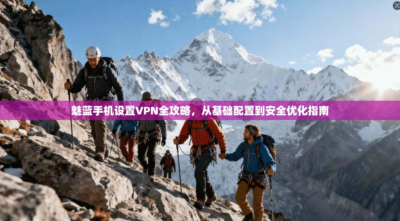魅蓝手机设置VPN全攻略，从基础配置到安全优化指南