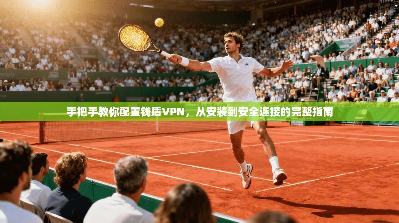 手把手教你配置钱盾VPN，从安装到安全连接的完整指南