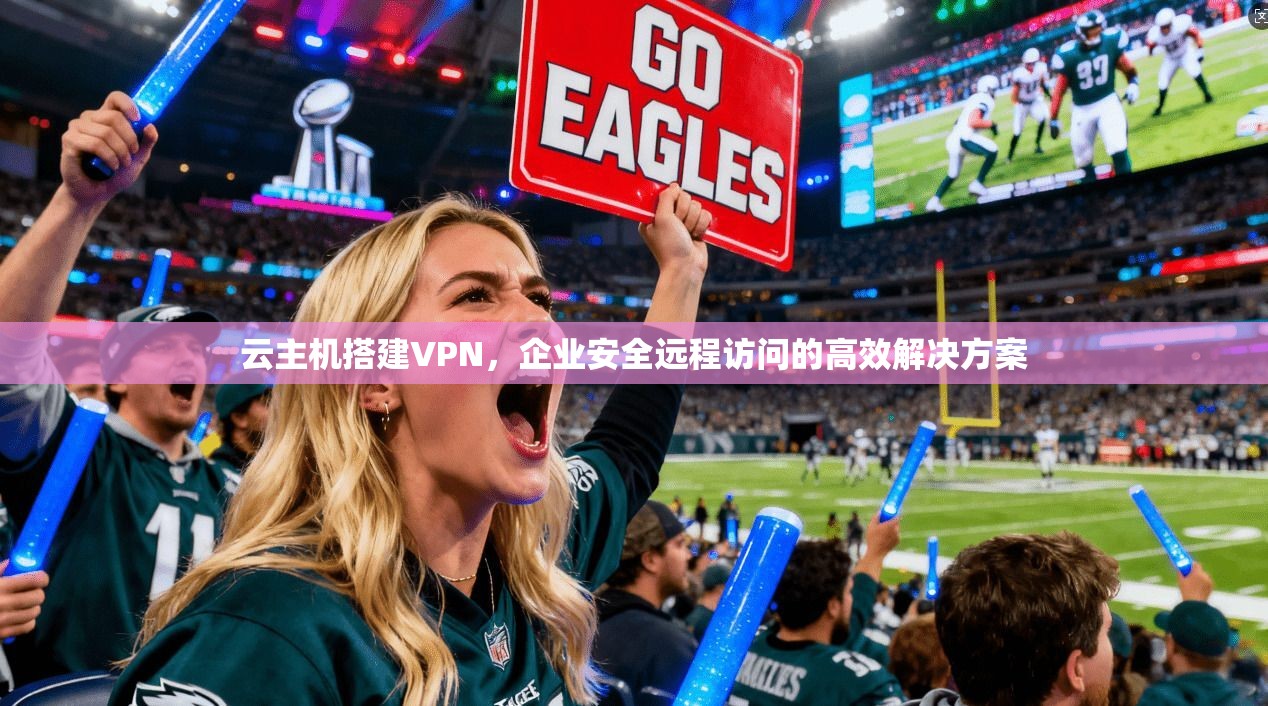 云主机搭建VPN，企业安全远程访问的高效解决方案