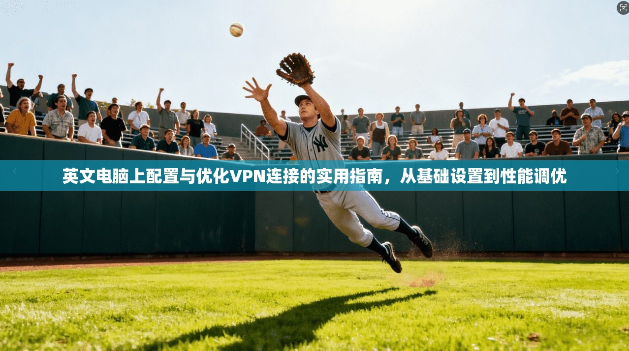 英文电脑上配置与优化VPN连接的实用指南，从基础设置到性能调优