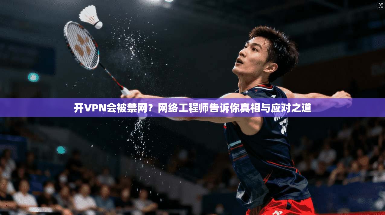 开VPN会被禁网？网络工程师告诉你真相与应对之道