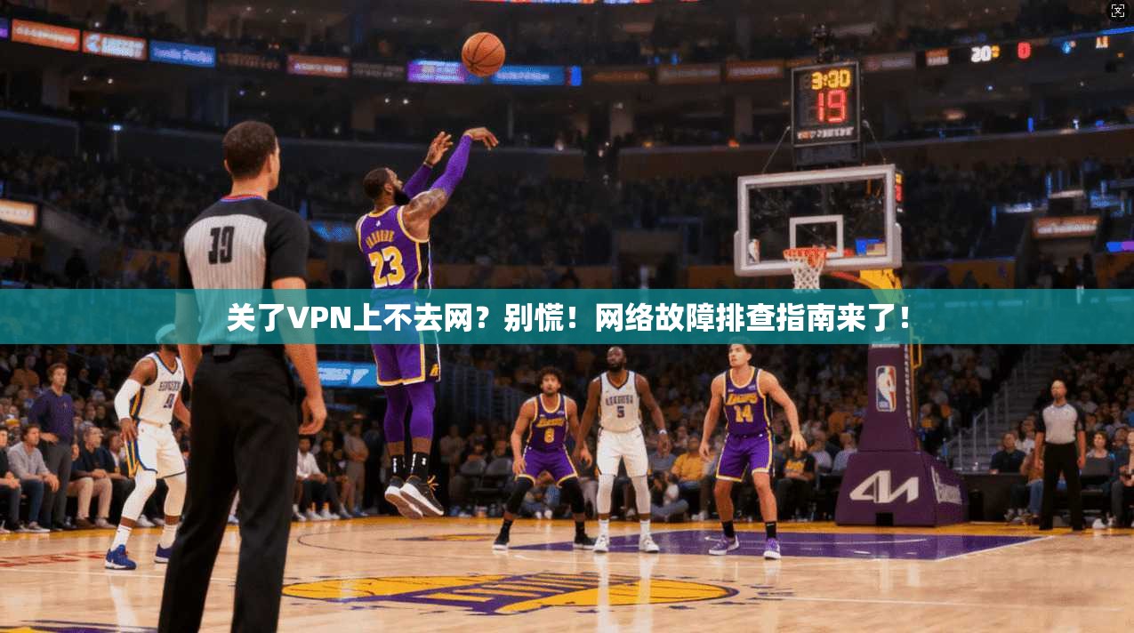 关了VPN上不去网？别慌！网络故障排查指南来了！