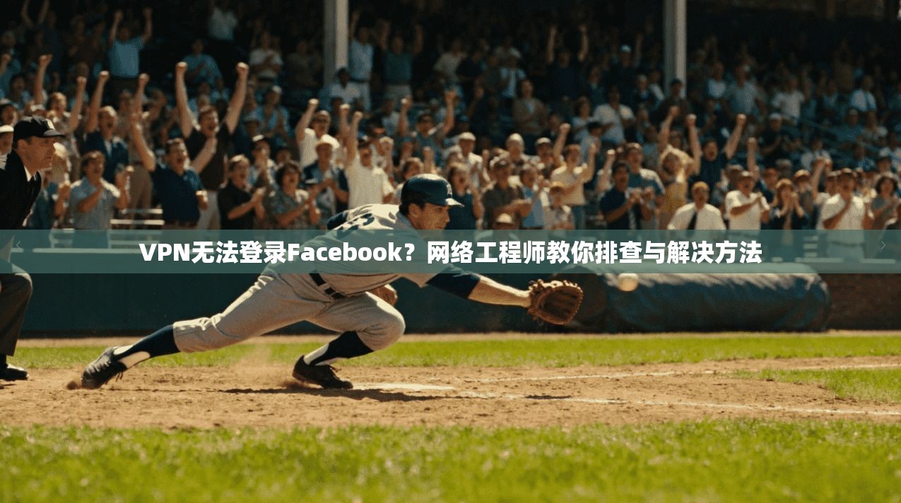 VPN无法登录Facebook？网络工程师教你排查与解决方法