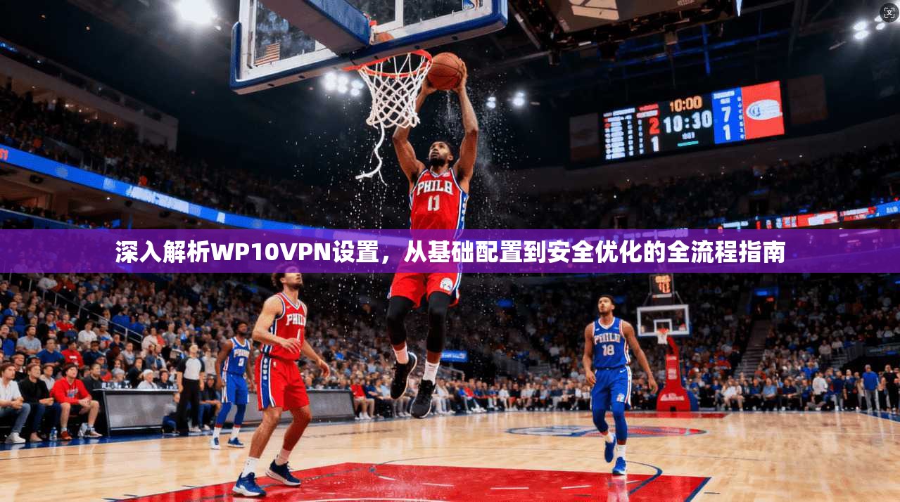 深入解析WP10VPN设置，从基础配置到安全优化的全流程指南