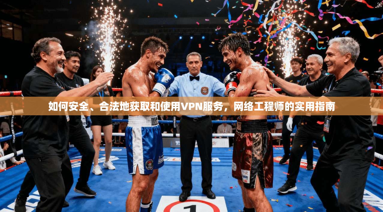如何安全、合法地获取和使用VPN服务，网络工程师的实用指南