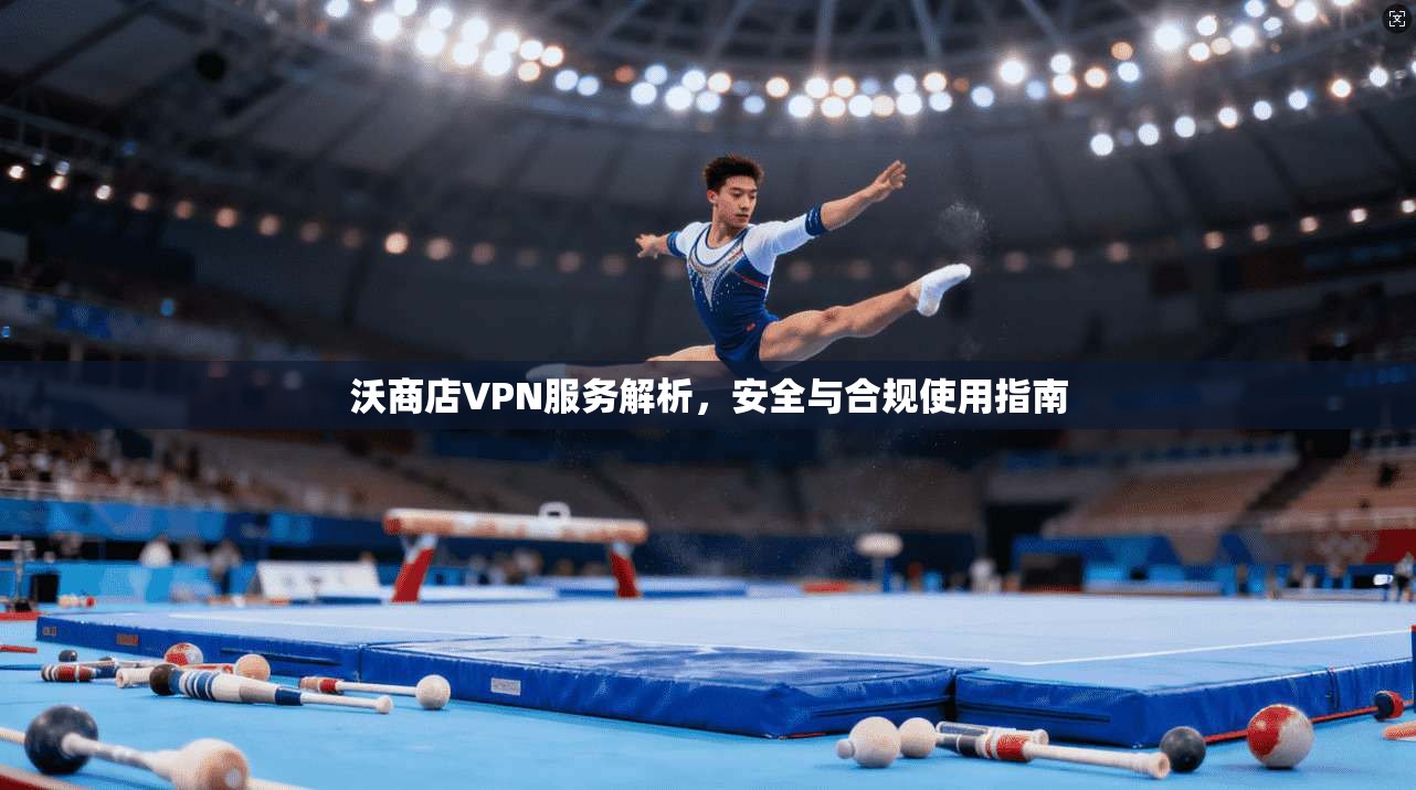 沃商店VPN服务解析，安全与合规使用指南