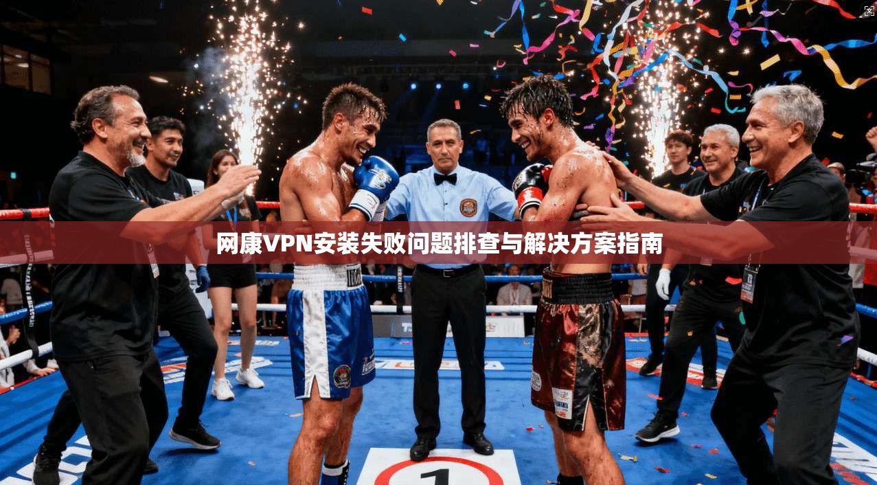 网康VPN安装失败问题排查与解决方案指南