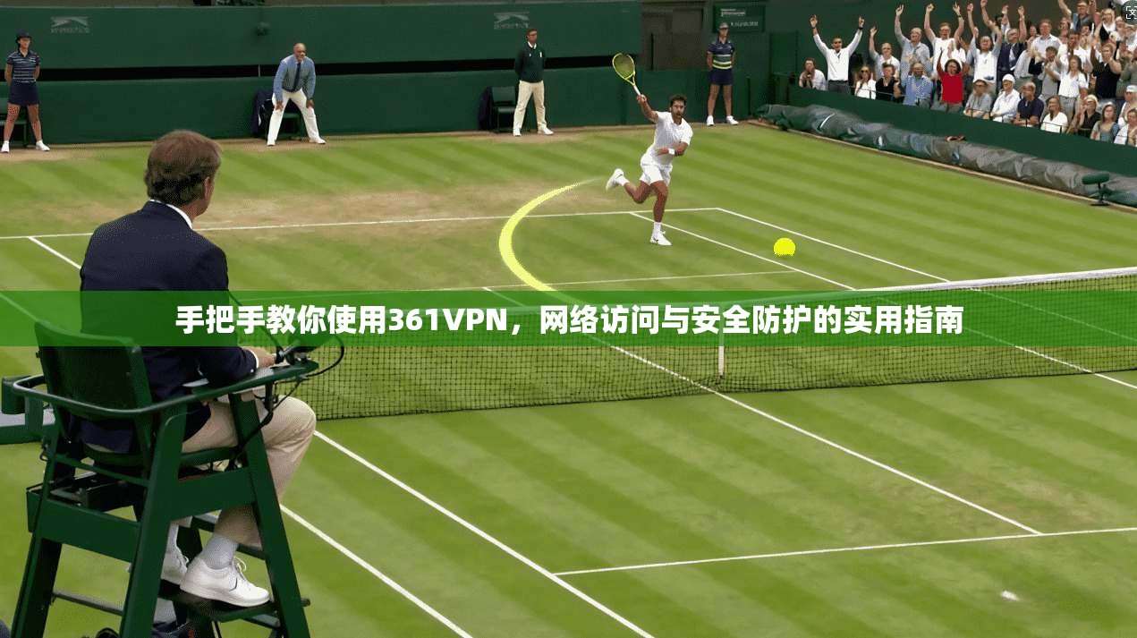 手把手教你使用361VPN，网络访问与安全防护的实用指南