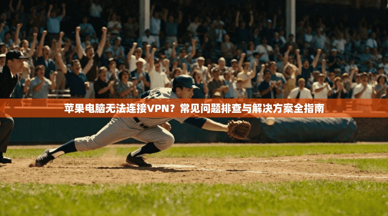 苹果电脑无法连接VPN？常见问题排查与解决方案全指南
