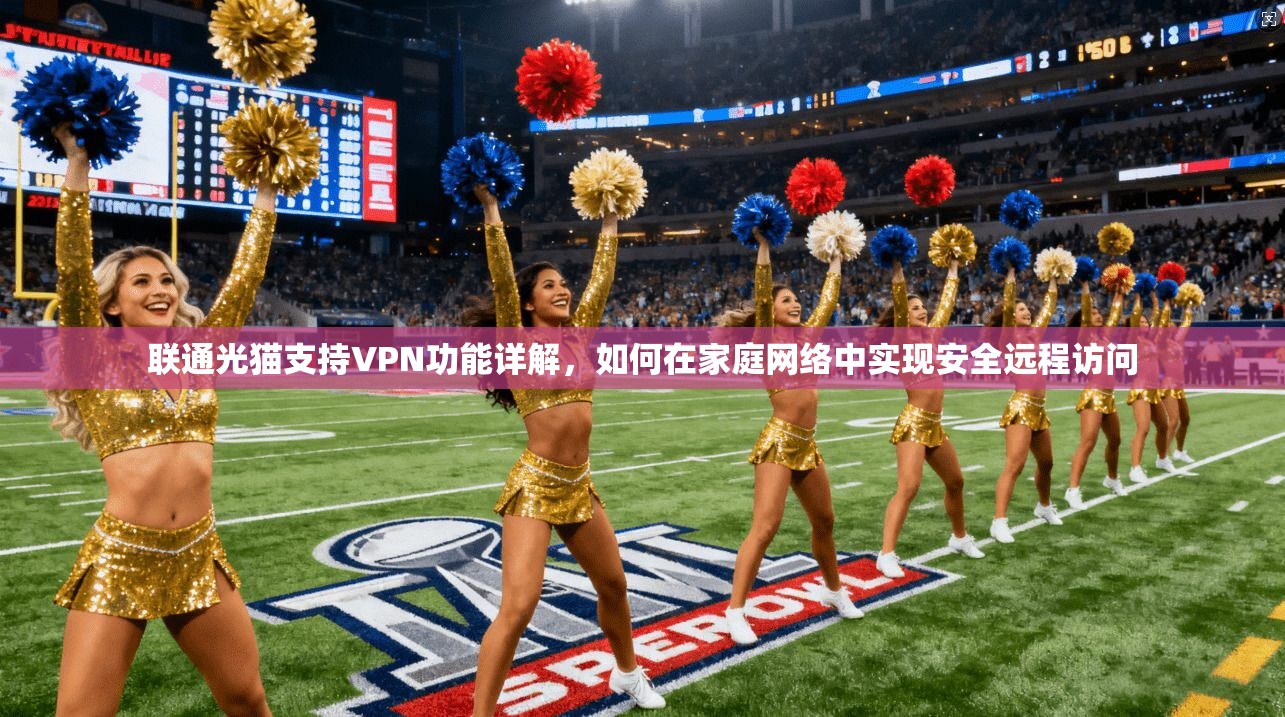 联通光猫支持VPN功能详解，如何在家庭网络中实现安全远程访问