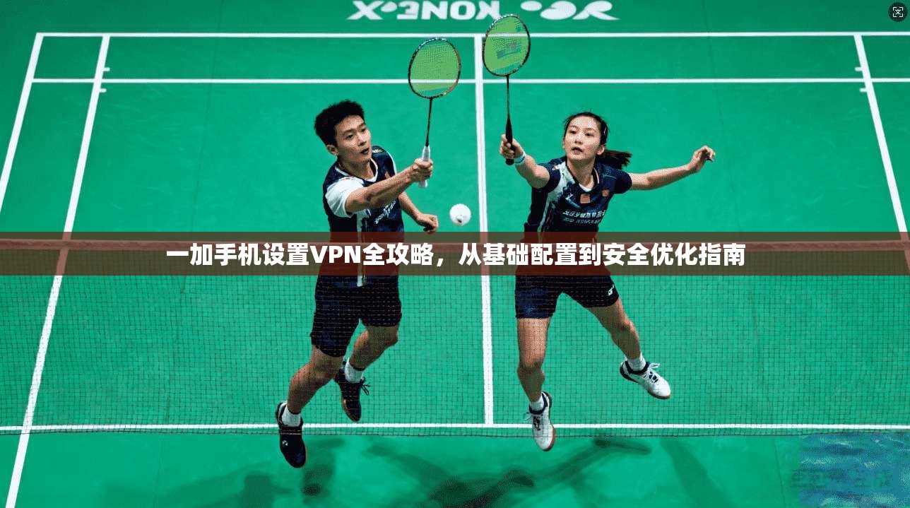 一加手机设置VPN全攻略，从基础配置到安全优化指南