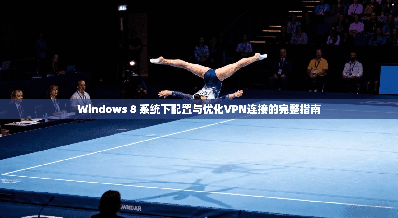 Windows 8 系统下配置与优化VPN连接的完整指南