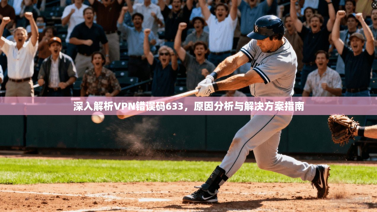 深入解析VPN错误码633，原因分析与解决方案指南