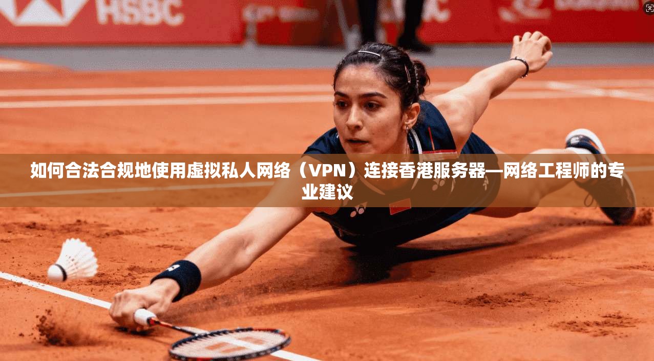 如何合法合规地使用虚拟私人网络（VPN）连接香港服务器—网络工程师的专业建议